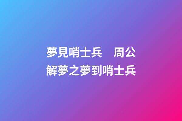 夢見哨士兵　周公解夢之夢到哨士兵